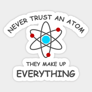 Never trust an atom, they make up everything Sticker